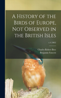 History of the Birds of Europe, Not Observed in the British Isles; v.4 (1863)