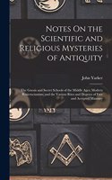 Notes On the Scientific and Religious Mysteries of Antiquity: The Gnosis and Secret Schools of the Middle Ages; Modern Rosicrucianism; and the Various Rites and Degrees of Free and Accepted Masonry