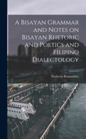 Bisayan Grammar and Notes on Bisayan Rhetoric and Poetics and Filipino Dialectology