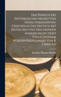 Der Periplus Des Erythräischen Meeres Von Einem Unbekannten. Griechisch Und Deutsch Mit Kritischen Und Erklärenden Anmerkungen Nebst Vollständigem Wörterverzeichnisse Von B. Fabricius