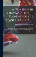 New Spanish Grammar; Or, the Elements of the Spanish Language