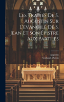 Les Traités De S. Augustin Sur L'evangile De S. Jean Et Son Épistre Aux Parthes