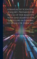 Manual of Scientific Enquiry, Prepared for the Use of Her Majesty's Navy and Adapted for Travellers in General, Ed. by Sir J.F.W. Herschel