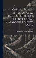 Crystal Palace. International Electric Exhibition, 1881-82. Official Catalogue, Ed. By W. Grist
