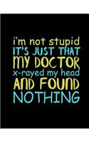 I'm Not Stupid It's Just That My Doctor X-Rayed My Head And Found Nothing
