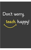 Don't worry Teach Happy: Liniertes DinA 5 Notizbuch für Lehrerinnen und Lehrer Notizheft für Pädagogen