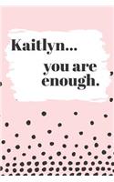 Kaitlyn You are Enough: Cute Personalized Diary / Notebook / Journal/ Greetings / Appreciation Quote Gift (6 x 9 - 110 Blank Lined Pages)