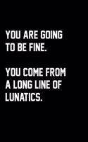 You Are Going To Be Fine. You Come From A Long Line Of Lunatics.