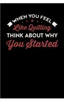 When You Feel Like Quitting Think About Why You Started