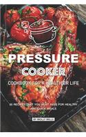 Pressure Cooker Cookbook for a Healthier Life: 50 Recipes that You Must Have for Healthy and Quick Meals