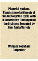 Pictorial Notices, Consisting of a Memoir of Sir Anthony Van Dyck, with a Descriptive Catalogue of the Etchings Executed by Him; And a Variety