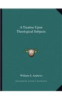 Treatise Upon Theological Subjects