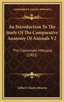 An Introduction To The Study Of The Comparative Anatomy Of Animals V2: The Coelomate Metazoa (1902)