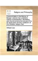 A Second Letter to the Bishop of Bangor: Wherein His Lordship's Notions of Benediction, Absolution, and Church-Communion Are Prov'd to Be Destructive of Every Institution of the Christian R