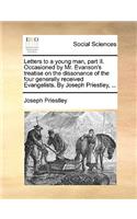 Letters to a young man, part II. Occasioned by Mr. Evanson's treatise on the dissonance of the four generally received Evangelists. By Joseph Priestley, ...: (English)