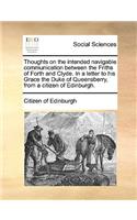 Thoughts on the Intended Navigable Communication Between the Friths of Forth and Clyde. in a Letter to His Grace the Duke of Queensberry, from a Citizen of Edinburgh.