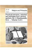 Practical Sermons, Selected and Abridged from Various Authors, by J. Charlesworth, M.A. ... Volume 3 of 3