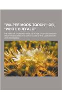 Wa-Pee Moos-Tooch; The Hero of a Hundred Battles; A Tale of Life in Canada's Great West During the Early Years of the Last Century