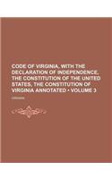 Code of Virginia, with the Declaration of Independence, the Constitution of the United States, the Constitution of Virginia Annotated (Volume 3): (English)