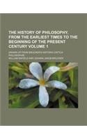 The History of Philosophy, from the Earliest Times to the Beginning of the Present Century Volume 1; Drawn Up from Brucker's Historia Critica Philosop
