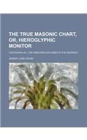 The True Masonic Chart, Or, Hieroglyphic Monitor; Containing All the Emblems Explained in the Degrees