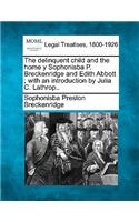 Delinquent Child and the Home y Sophonisba P. Breckenridge and Edith Abbott; With an Introduction by Julia C. Lathrop..