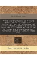 Anno Regni Caroli Regis Angliae, Scotiae, Franciae, & Hiberniae, Decimo Septimo, at the Parliament Begun at Westminster the Third Day of November, Anno Dom. 1640 in the 16. Year of the Reign of Our Most Gracious Sovereign Lord, Charles (1641)