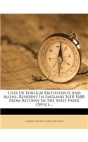 Lists of Foreign Protestants and Aliens, Resident in England 1618-1688: From Returns in the State Paper Office...