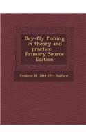 Dry-Fly Fishing in Theory and Practice - Primary Source Edition