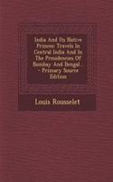 India and Its Native Princes: Travels in Central India and in the Presidencies of Bombay and Bengal... - Primary Source Edition: Travels in Central India and in the Presidencies of Bombay and Bengal... - Primary Source Edition