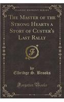 The Master of the Strong Hearts a Story of Custer's Last Rally (Classic Reprint)