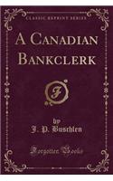 A Canadian Bankclerk (Classic Reprint)