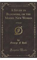 A Study in Bloomers, or the Model New Woman: A Novel (Classic Reprint)