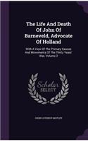 The Life and Death of John of Barneveld, Advocate of Holland: With a View of the Primary Causes and Movements of the Thirty Years' War, Volume 2