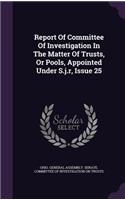 Report of Committee of Investigation in the Matter of Trusts, or Pools, Appointed Under S.J.R, Issue 25