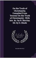 On the Truth of Christianity, Compiled From 'lessons On the Truth of Christianity', With Intr. &c. by R. Barclay. Ed. by S. Hinds: (English)