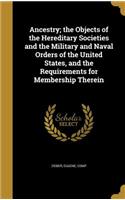 Ancestry; the Objects of the Hereditary Societies and the Military and Naval Orders of the United States, and the Requirements for Membership Therein