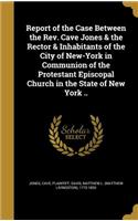 Report of the Case Between the Rev. Cave Jones & the Rector & Inhabitants of the City of New-York in Communion of the Protestant Episcopal Church in the State of New York ..