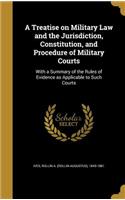 A Treatise on Military Law and the Jurisdiction, Constitution, and Procedure of Military Courts