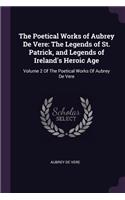 Poetical Works of Aubrey De Vere: The Legends of St. Patrick, and Legends of Ireland's Heroic Age: Volume 2 Of The Poetical Works Of Aubrey De Vere