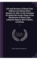 Life and Services of Henry Clay. Address of Carleton Hunt, January 12, 1901, on the Occasion of Laying the Corner Stone of the Monument of Henry Clay, Lafayette Square, New Orleans, Louisiana