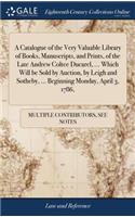 A Catalogue of the Very Valuable Library of Books, Manuscripts, and Prints, of the Late Andrew Coltee Ducarel, ... Which Will be Sold by Auction, by Leigh and Sotheby, ... Beginning Monday, April 3, 1786,