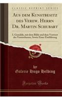 Aus Dem Kunstbesitz Des Verew. Herrn Dr. Martin Schubart: I. GemÃ¤lde, Mit Dem Bilde Und Dem Vorwort Des Verstorbenen, Sowie Einer EinfÃ¼hrung (Classic Reprint)