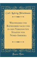 Wegweiser Und Rathgeber Nach Und in Den Vereinigten Staaten Von Nord-Amerika (Classic Reprint)
