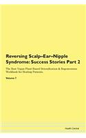 Reversing Scalp-Ear-Nipple Syndrome: Success Stories Part 2 The Raw Vegan Plant-Based Detoxification & Regeneration Workbook for Healing Patients. Volume 7
