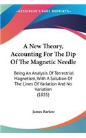 New Theory, Accounting For The Dip Of The Magnetic Needle