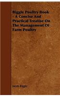 Biggle Poultry Book - A Concise and Practical Treatise on the Management of Farm Poultry