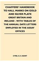 Chaffers' Handbook to Hall Marks on Gold and Silver Plate - Great Britain and Ireland - With Tables of the Annual Date Letters Employed in the Assay O