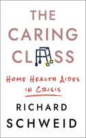 The Caring Class: Home Health Aides in Crisis(The Culture and Politics of Health Care Work)