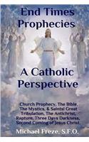 End Times Prophecies A Catholic Perspective: Church Prophecy, The Bible, The Mystics, & Saints